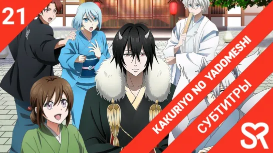 [субтитры | 21 серия] Kakuriyo no Yadomeshi / Угощения потустороннего мира | by Akira & LiteSun | SovetRomantica