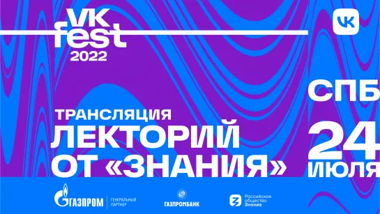 Лекторий VK Fest от «Знания» 2022. Санкт-Петербург. 24 июля.