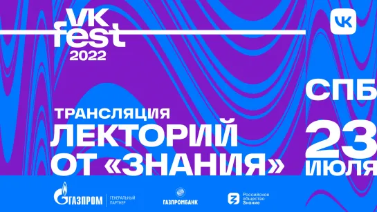 Лекторий VK Fest от «Знания» 2022. Санкт-Петербург. 23 июля.