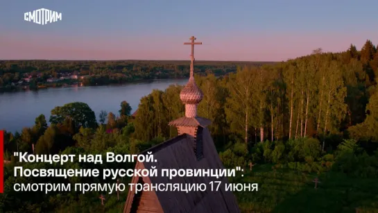 "Концерт над Волгой. Посвящение русской провинции": смотрим прямую трансляцию 17 июня