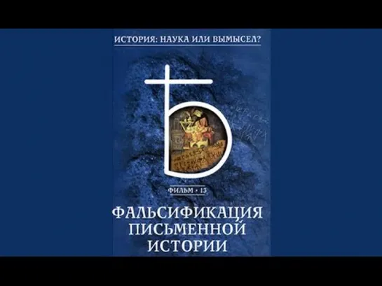 Фильм №13. "Фальсификация письменной истории." Цикл "История: наука или вымысел?"