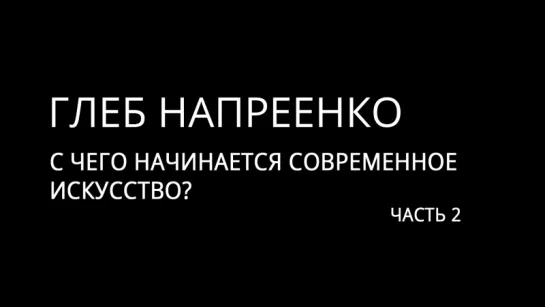 Глеб Напреенко: "С чего начинается современное искусство?" (часть 2)