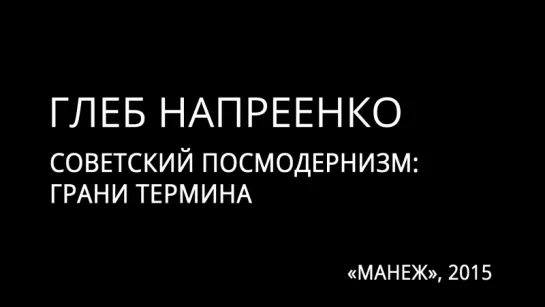 Глеб Напреенко: «Советский посмодернизм: грани термина» ("Манеж", 2015)