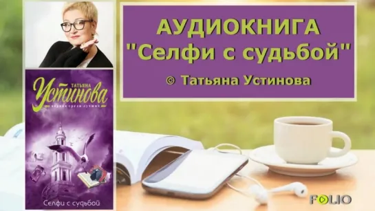 Селфи с судьбой. Татьяна Устинова.   Аудиокнига