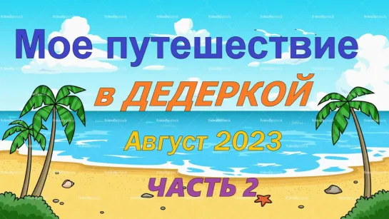 Мое путешествие в ДЕДЕРКОЙ Август 2023 (ЧАСТЬ 2)