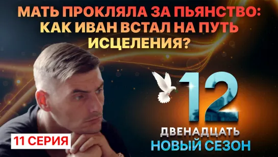 МАТЬ ПРОКЛЯЛА ЗА ПЬЯНСТВО: КАК ИВАН ВСТАЛ НА ПУТЬ ИСЦЕЛЕНИЯ? ДВЕНАДЦАТЬ.  11 СЕРИЯ