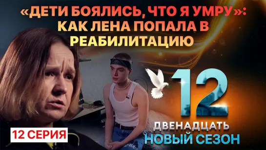 «ДЕТИ БОЯЛИСЬ, ЧТО Я УМРУ»: КАК ЛЕНА ПОПАЛА В РЕАБИЛИТАЦИЮ. ДВЕНАДЦАТЬ. 12 СЕРИЯ