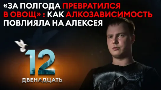 «ЗА ПОЛГОДА ПРЕВРАТИЛСЯ В ОВОЩ»: КАК АЛКОЗАВИСИМОСТЬ ПОВЛИЯЛА НА АЛЕКСЕЯ. ДВЕНАДЦАТЬ