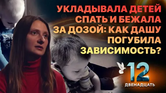 УКЛАДЫВАЛА ДЕТЕЙ СПАТЬ И БЕЖАЛА ЗА ДОЗОЙ: КАК ДАШУ ПОГУБИЛА ЗАВИСИМОСТЬ? ДВЕНАДЦАТЬ