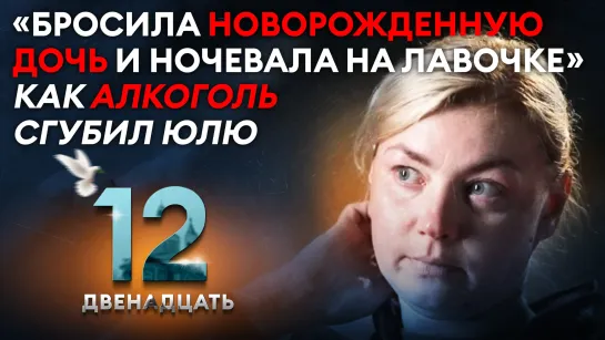 «БРОСИЛА НОВОРОЖДЕННУЮ ДОЧЬ И НОЧЕВАЛА НА ЛАВОЧКЕ»: КАК АЛКОГОЛЬ СГУБИЛ ЮЛЮ. ДВЕНАДЦАТЬ