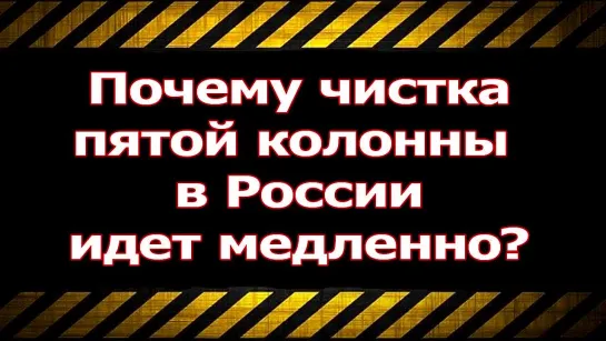 Почему чистка пятой колонны в России идет медленно?