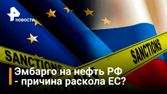 Эмбарго на поставки нефти РФ может стать причиной раскола ЕС / РЕН Новости