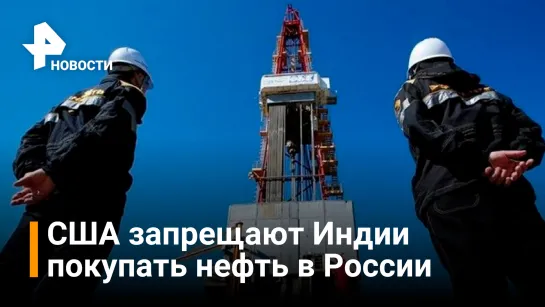 США угрожают Индии санкциями за покупку российской нефти / Новости РЕН