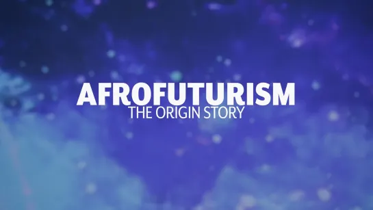 Afrofuturism: The Origin Story (2022) dir. Alexis Aggrey