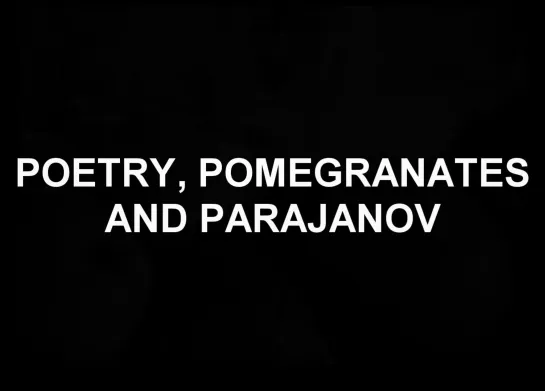 Poetry, Pomegranates And Parajanov