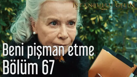 67. Bölüm - Beni Pişman Etme Gelin Hanım DD