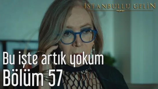 57. Bölüm - Bu İşte Artık Yokum