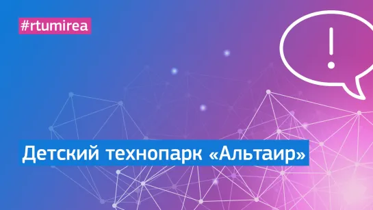 Детский технопарк «Альтаир» МИРЭА – Российского технологического университета