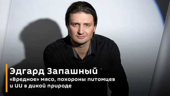 Эдгард Запашный. "Вредное" мясо, похороны питомцев и ИИ в дикой природе