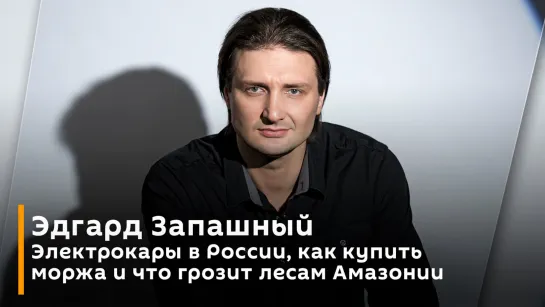 Электрокары в России, как купить моржа и что грозит лесам Амазонии | Эдгард Запашный