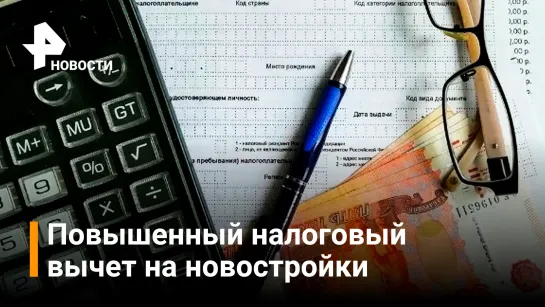 На новостройки можно будет получить повышенный налоговый вычет / РЕН Новости