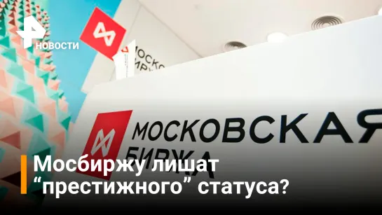 Лишение Мосбиржи "престижного" статуса не отразится на торговле в России / РЕН Новости