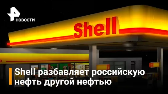 Shell: если разбавить российскую нефть, то она уже не российская / РЕН Новости