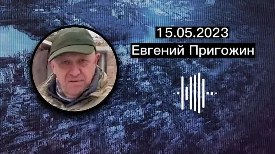 Евгений Пригожин о ситуации в Бахмуте на 15.05.2023