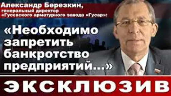 Александр Березкин, гендиректор завода «Гусар»: "Необходимо запретить банкротство предприятий..."