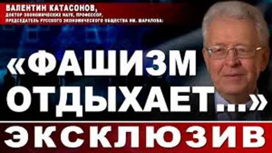 Валентин Катасонов, доктор экономических наук, профессор: «Фашизм отдыхает…»