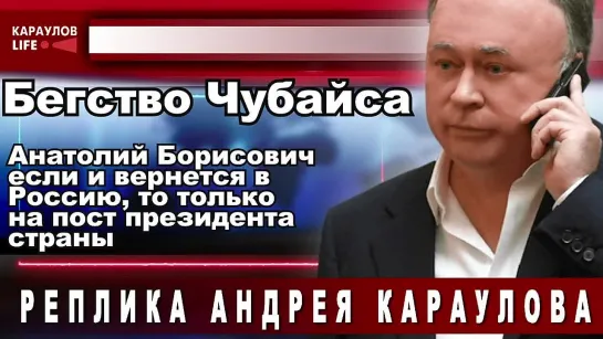 Бегство Чубайса. Анатолий Борисович если и вернётся в Россию, то только на пост президента страны