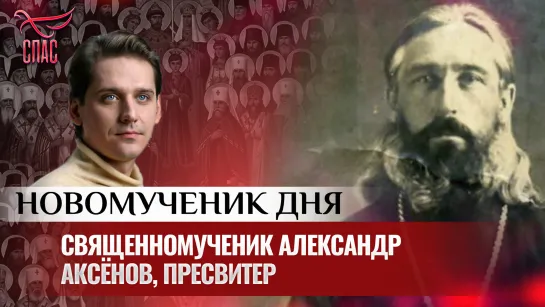 СВЯЩЕННОМУЧЕНИК АЛЕКСАНДР АКСЁНОВ, ПРЕСВИТЕР / НОВОМУЧЕНИК ДНЯ