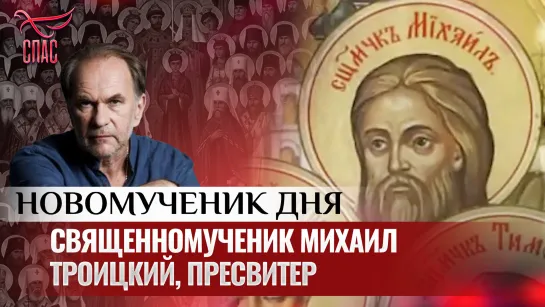 СВЯЩЕННОМУЧЕНИК МИХАИЛ ТРОИЦКИЙ, ПРЕСВИТЕР / НОВОМУЧЕНИК ДНЯ