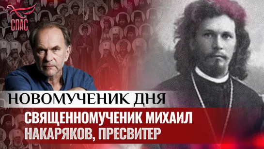 СВЯЩЕННОМУЧЕНИК МИХАИЛ НАКАРЯКОВ, ПРЕСВИТЕР / НОВОМУЧЕНИК ДНЯ