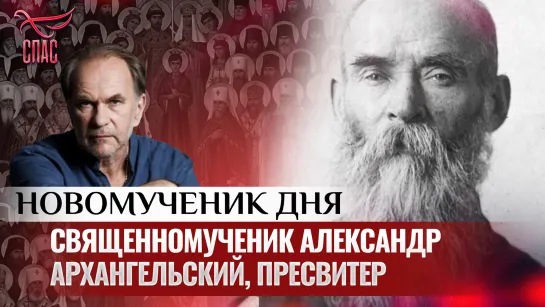 СВЯЩЕННОМУЧЕНИК АЛЕКСАНДР АРХАНГЕЛЬСКИЙ, ПРЕСВИТЕР / НОВОМУЧЕНИК ДНЯ