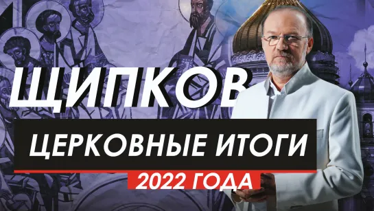 ЦЕРКОВНЫЕ ИТОГИ 2022 ГОДА. ЩИПКОВ № 248