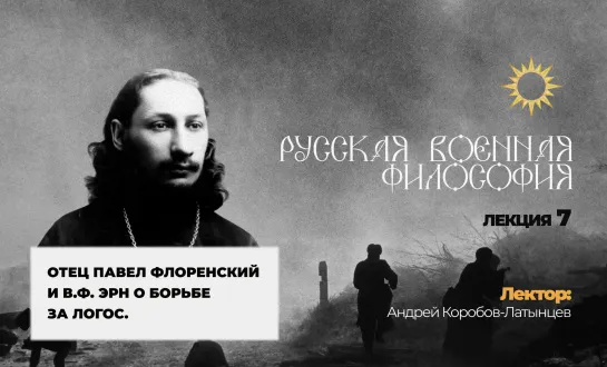 Лекция № 7. "Отец Павел Флоренский и В.Ф. Эрн о борьбе за Логос". Курс А. Коробова-Латынцева