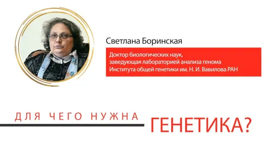 Светлана Боринская Для чего нужна генетика