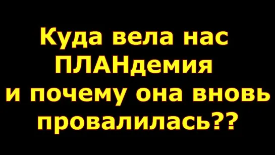 КУДА ВЕЛА НАС ПЛАНДЕМИЯ И ПОЧЕМУ ОНА ВНОВЬ ПРОВАЛИЛАСЬ