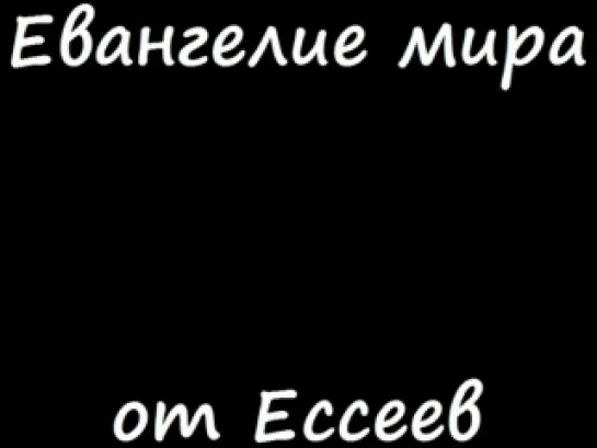 Евангелие мира от Ессеев.- ЭТИ ГЛАВЫ НЕ ВОШЛИ В БИБЛИЮ - ТАК КАК НЕ СООТВЕТСТВОВАЛИ ОБЩЕПРИНЯТЫМ КАНОНАМ