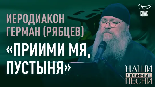 "ПРИИМИ МЯ, ПУСТЫНЯ". ИЕРОДИАКОН ГЕРМАН (РЯБЦЕВ)