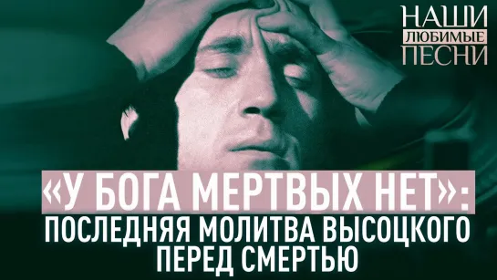 «У БОГА МЁРТВЫХ НЕТ»: ПОСЛЕДНЯЯ МОЛИТВА ВЫСОЦКОГО. НАШИ ЛЮБИМЫЕ ПЕСНИ