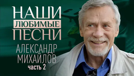 НАШИ ЛЮБИМЫЕ ПЕСНИ. АЛЕКСАНДР МИХАЙЛОВ. ЧАСТЬ 2