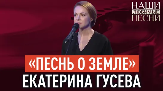 «ПЕСНЬ О ЗЕМЛЕ». ЕКАТЕРИНА ГУСЕВА. НАШИ ЛЮБИМЫЕ ПЕСНИ