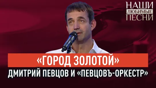 «ГОРОД ЗОЛОТОЙ». ДМИТРИЙ ПЕВЦОВ И "ПЕВЦОВЪ-ОРКЕСТР". НАШИ ЛЮБИМЫЕ ПЕСНИ