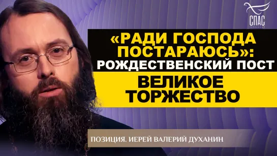 «Ради Господа постараюсь»: Рождественский Пост. Великое торжество. Иерей Валерий Духанин. Позиция