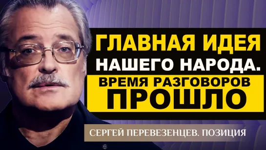 Главная идея нашего народа. Время разговоров прошло. Сергей Перевезенцев. Позиция