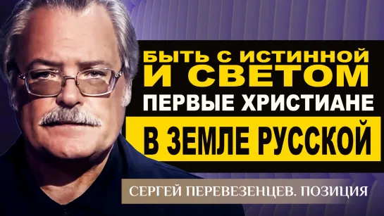 Быть с Истинной и Светом. Первые христиане в земле Русской. Сергей Перевезенцев. Позиция