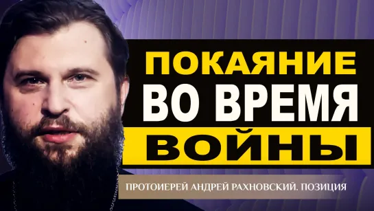 Покаяние во время войны. Протоиерей Андрей Рахновский. Позиция