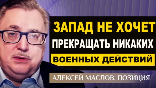 Запад не хочет прекращать никаких военных действий. Алексей Маслов. Позиция